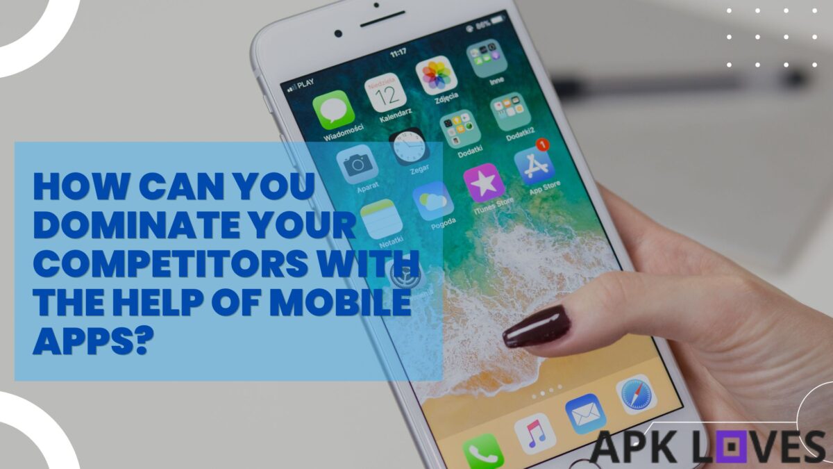 How Can You Dominate Your Competitors With the Help of Mobile Apps?